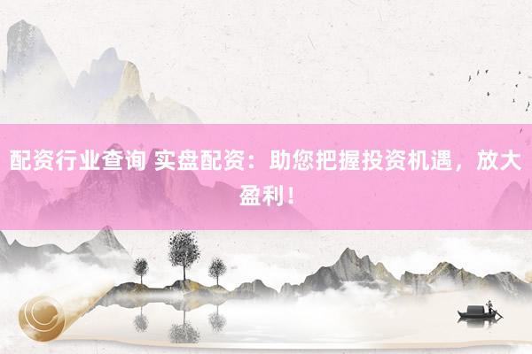 配资行业查询 实盘配资：助您把握投资机遇，放大盈利！
