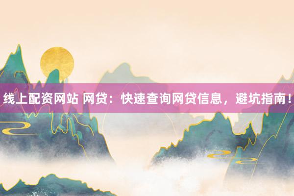 线上配资网站 网贷：快速查询网贷信息，避坑指南！