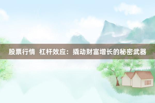 股票行情  杠杆效应：撬动财富增长的秘密武器