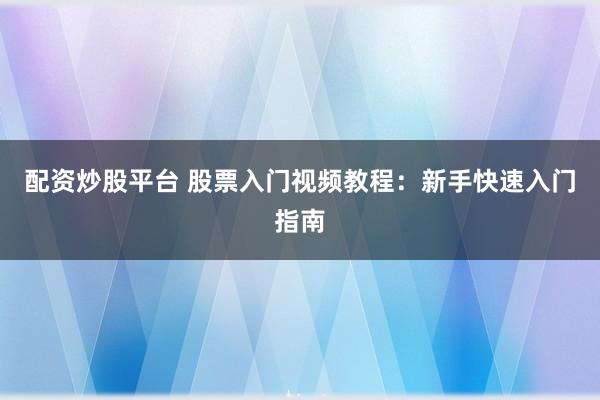 配资炒股平台 股票入门视频教程：新手快速入门指南
