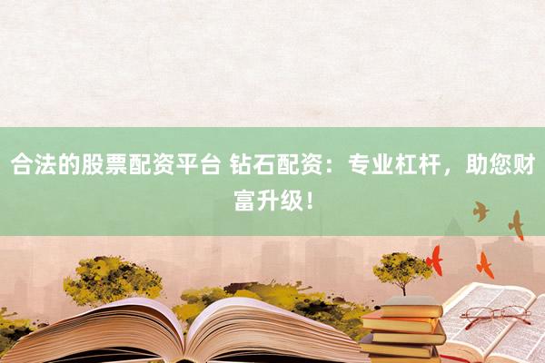 合法的股票配资平台 钻石配资：专业杠杆，助您财富升级！