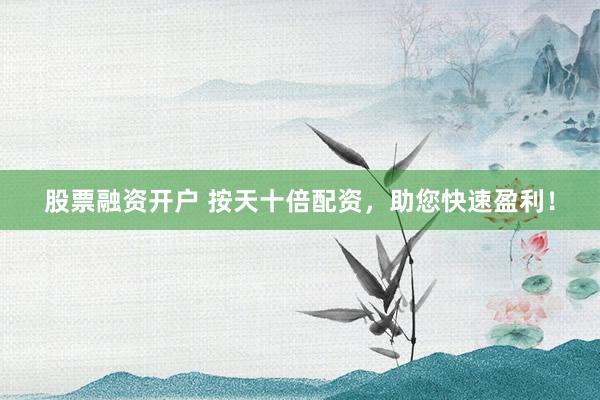 股票融资开户 按天十倍配资，助您快速盈利！
