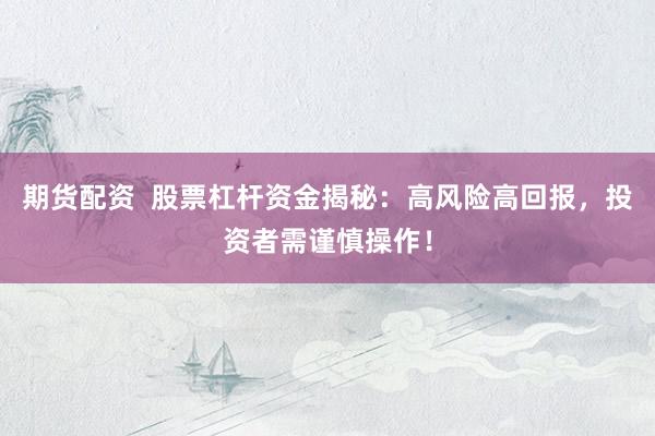 期货配资  股票杠杆资金揭秘：高风险高回报，投资者需谨慎操作！