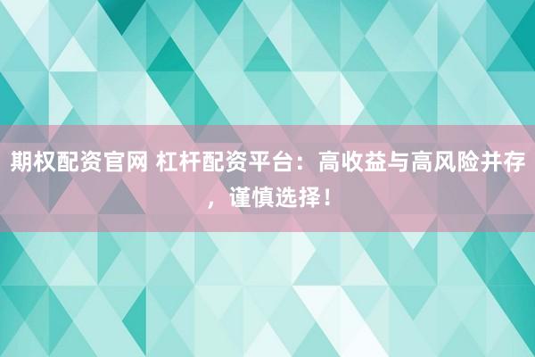期权配资官网 杠杆配资平台：高收益与高风险并存，谨慎选择！