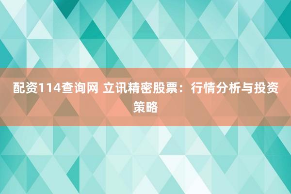 配资114查询网 立讯精密股票：行情分析与投资策略