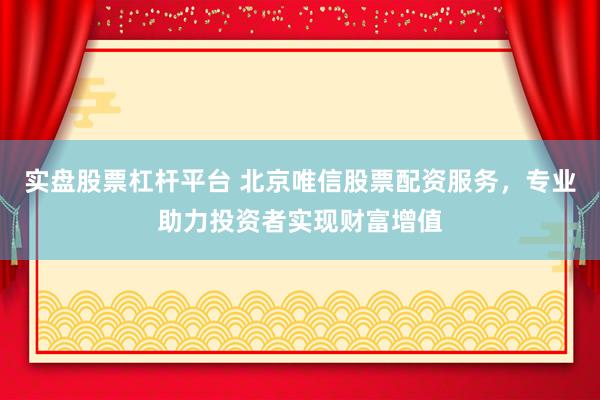 实盘股票杠杆平台 北京唯信股票配资服务，专业助力投资者实现财富增值