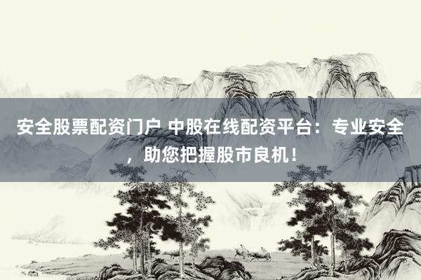 安全股票配资门户 中股在线配资平台：专业安全，助您把握股市良机！