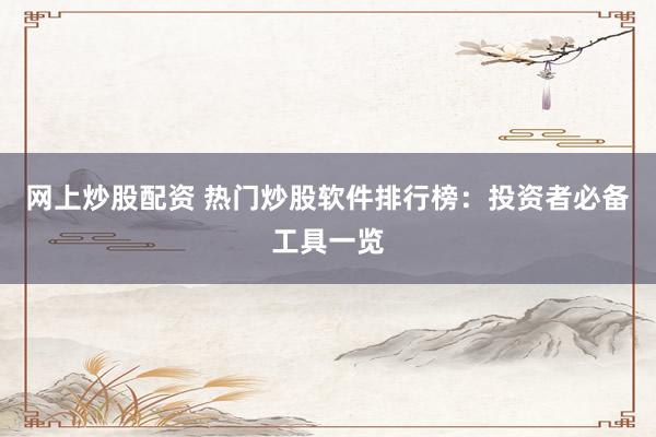 网上炒股配资 热门炒股软件排行榜：投资者必备工具一览