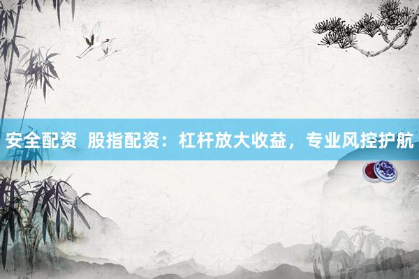 安全配资  股指配资：杠杆放大收益，专业风控护航