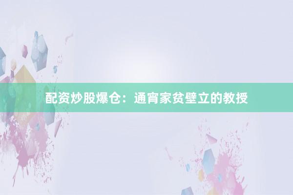 配资炒股爆仓：通宵家贫壁立的教授