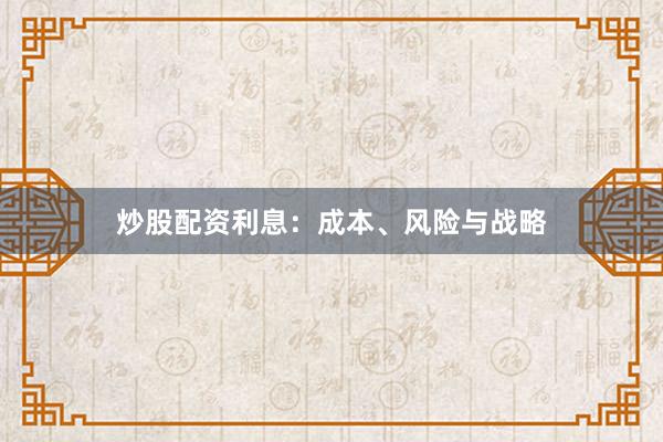 炒股配资利息:成本、风险与战略