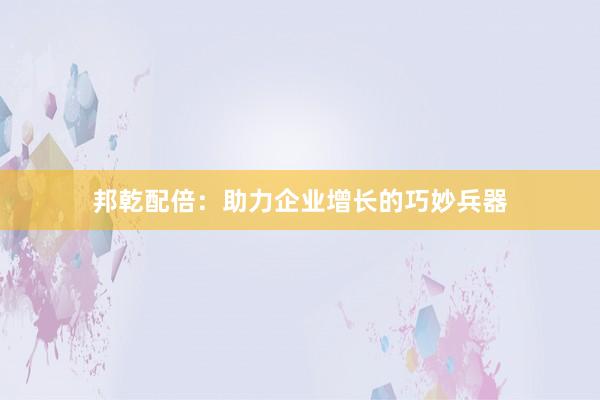 邦乾配倍：助力企业增长的巧妙兵器