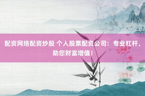 配资网络配资炒股 个人股票配资公司:专业杠杆,助您财富增值!