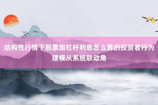 结构性行情下股票加杠杆利息怎么算的投资者行为建模从系统联动角