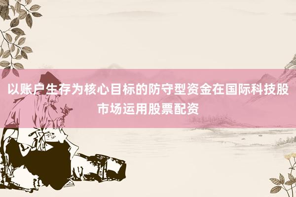 以账户生存为核心目标的防守型资金在国际科技股市场运用股票配资