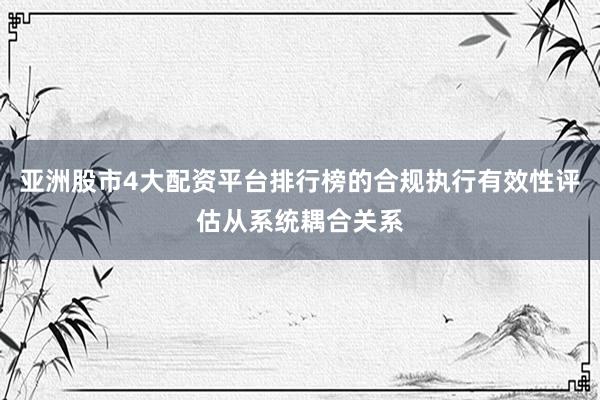 亚洲股市4大配资平台排行榜的合规执行有效性评估从系统耦合关系