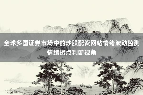 全球多国证券市场中的炒股配资网站情绪波动监测情绪拐点判断视角