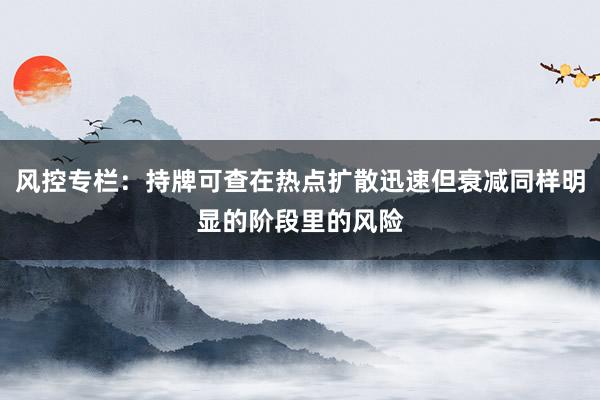 风控专栏：持牌可查在热点扩散迅速但衰减同样明显的阶段里的风险