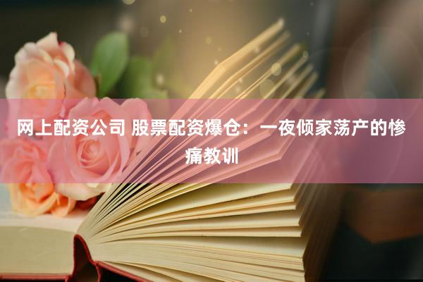 网上配资公司 股票配资爆仓:一夜倾家荡产的惨痛教训