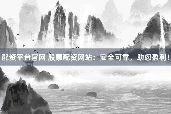 配资平台官网 股票配资网站:安全可靠,助您盈利!