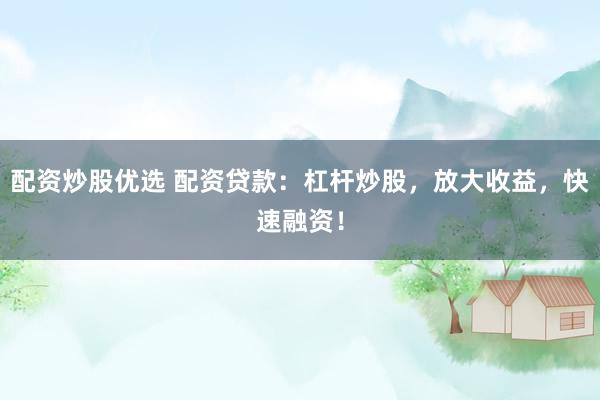 配资炒股优选 配资贷款：杠杆炒股，放大收益，快速融资！