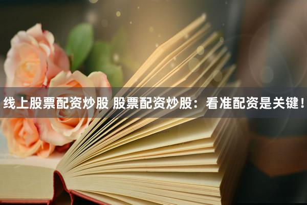 线上股票配资炒股 股票配资炒股：看准配资是关键！