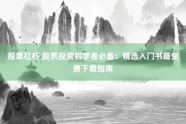 股票杠杆 股票投资初学者必备：精选入门书籍免费下载指南